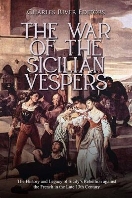 The Sicilian Vespers: A Catalyst for Political Change and Religious Tension in 13th Century Italy